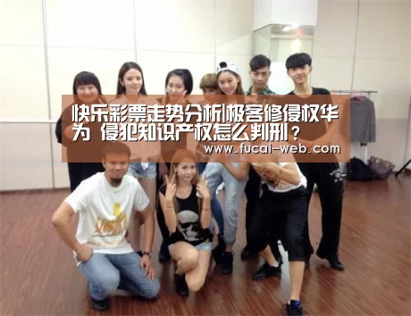 快乐彩票走势分析|极客修侵权华为 侵犯知识产权怎么判刑?(图1) 快乐彩票走势分析