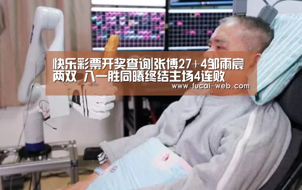 快乐彩票开奖查询|张博27+4邹雨宸两双 八一胜同曦终结主场4连败(图1) 快乐彩票官网